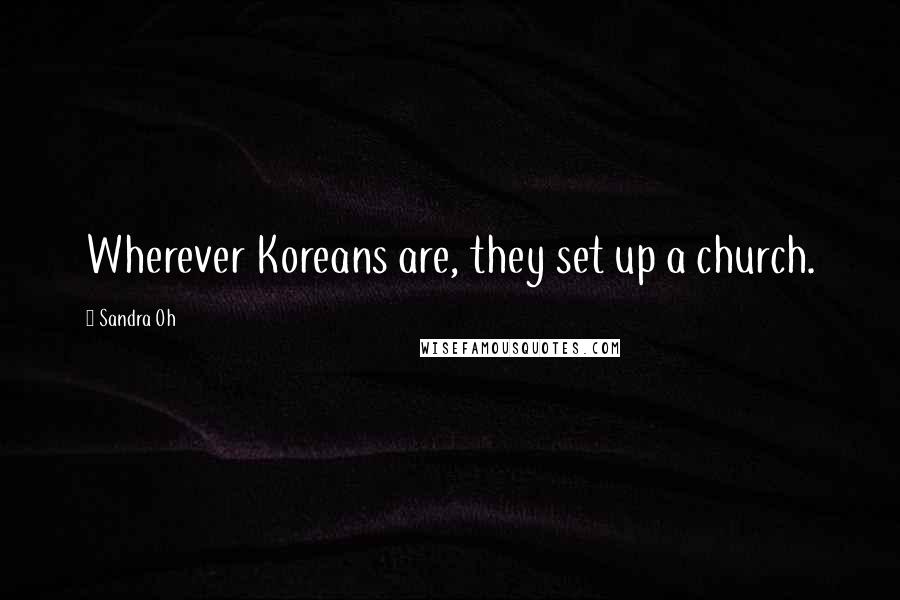 Sandra Oh quotes: Wherever Koreans are, they set up a church.