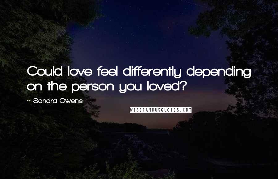 Sandra Owens quotes: Could love feel differently depending on the person you loved?