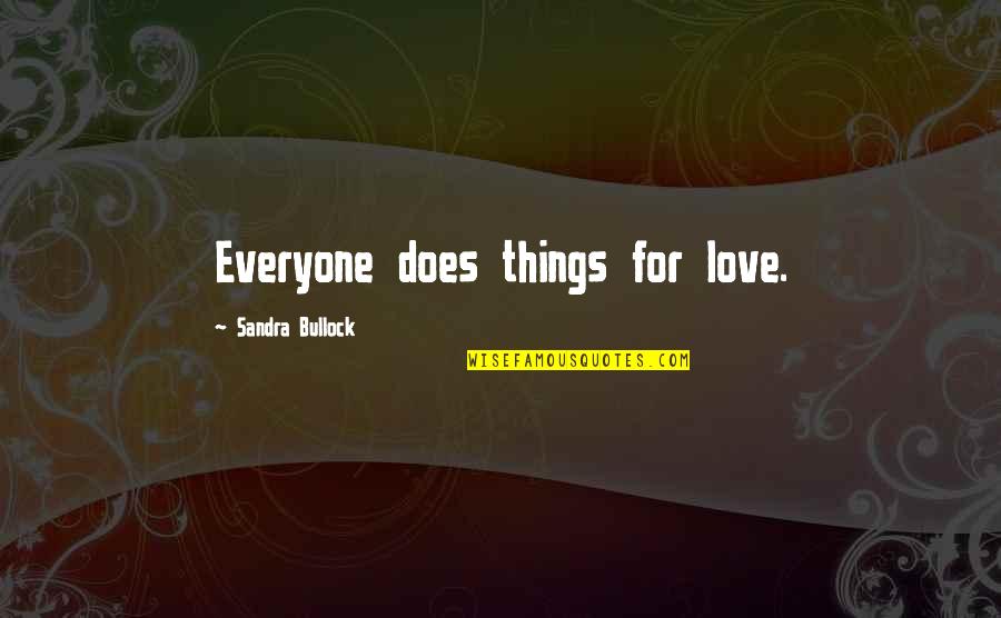 Sandra Quotes By Sandra Bullock: Everyone does things for love. Sandra Quotes By Sandra Bullock: Everyone does things for love.
