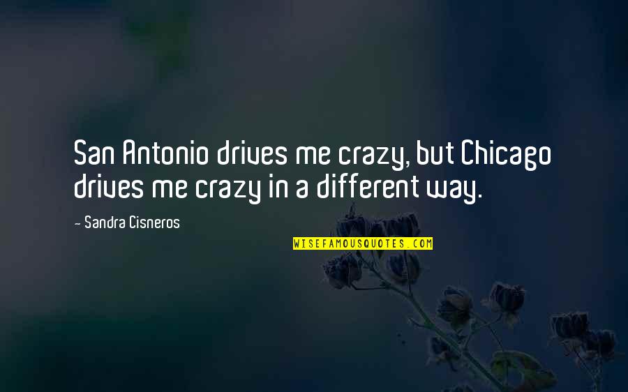 Sandra Quotes By Sandra Cisneros: San Antonio drives me crazy, but Chicago drives