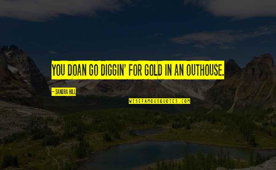Sandra Quotes By Sandra Hill: You doan go diggin' for gold in an Sandra Quotes By Sandra Hill: You doan go diggin' for gold in an