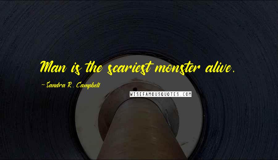 Sandra R. Campbell quotes: Man is the scariest monster alive.