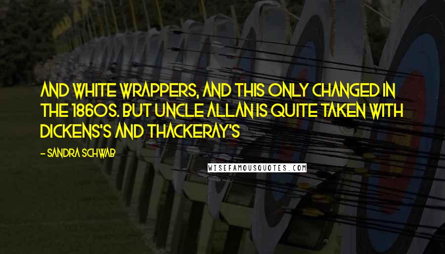 Sandra Schwab quotes: and white wrappers, and this only changed in the 1860s. But Uncle Allan is quite taken with Dickens's and Thackeray's