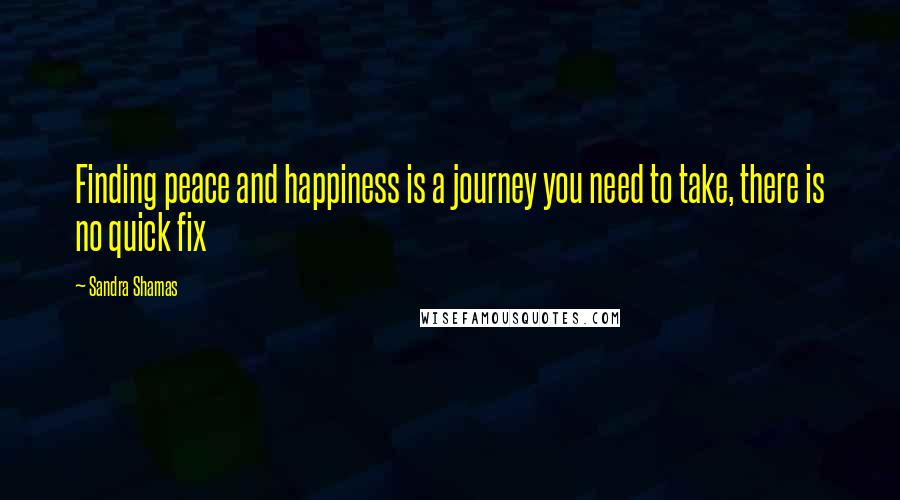 Sandra Shamas quotes: Finding peace and happiness is a journey you need to take, there is no quick fix