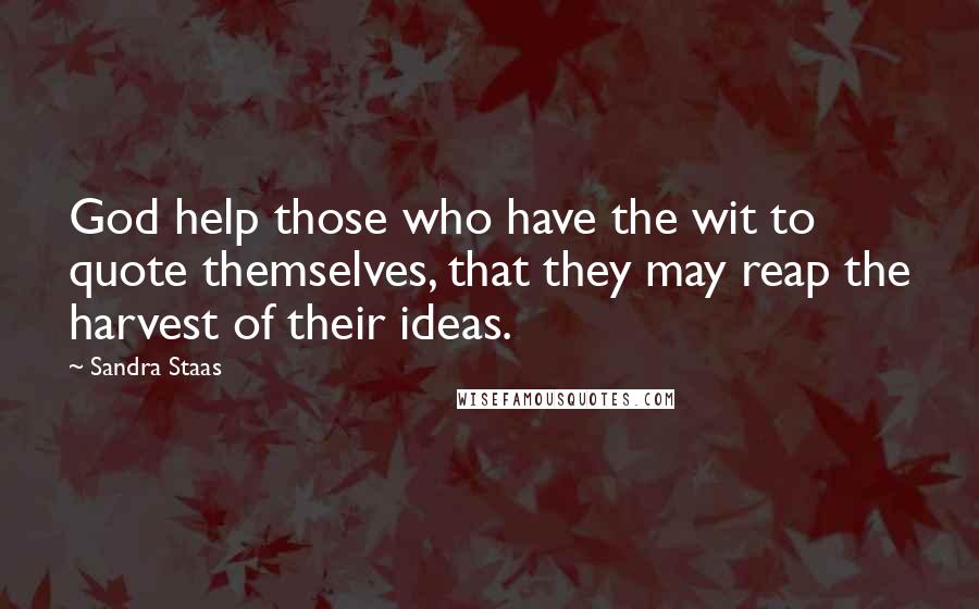 Sandra Staas quotes: God help those who have the wit to quote themselves, that they may reap the harvest of their ideas.