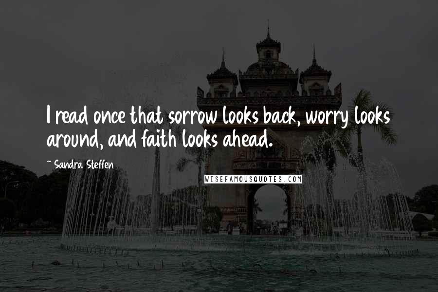 Sandra Steffen quotes: I read once that sorrow looks back, worry looks around, and faith looks ahead.