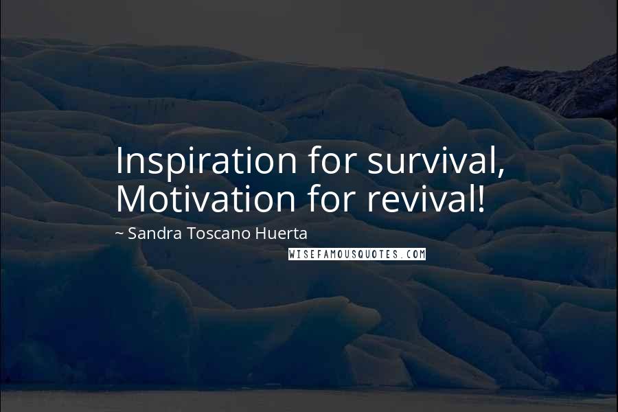 Sandra Toscano Huerta quotes: Inspiration for survival, Motivation for revival!