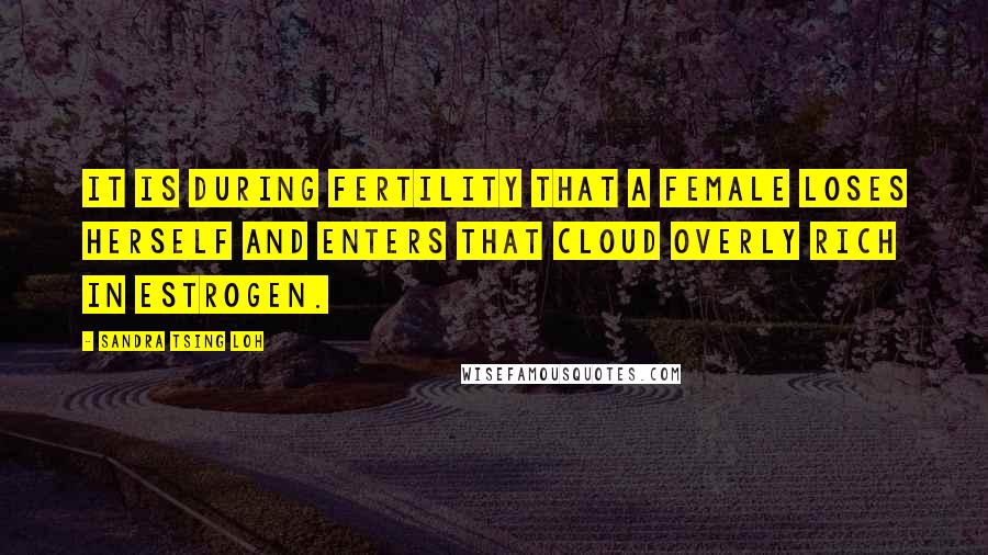 Sandra Tsing Loh quotes: It is during fertility that a female loses herself and enters that cloud overly rich in estrogen.