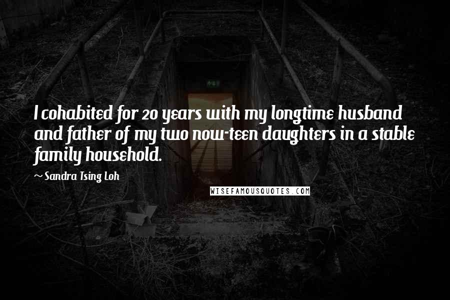Sandra Tsing Loh quotes: I cohabited for 20 years with my longtime husband and father of my two now-teen daughters in a stable family household.