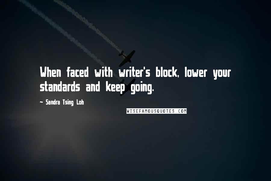 Sandra Tsing Loh quotes: When faced with writer's block, lower your standards and keep going.