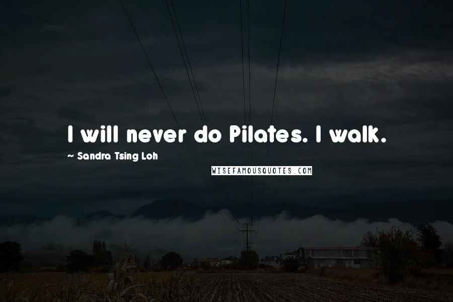 Sandra Tsing Loh quotes: I will never do Pilates. I walk.