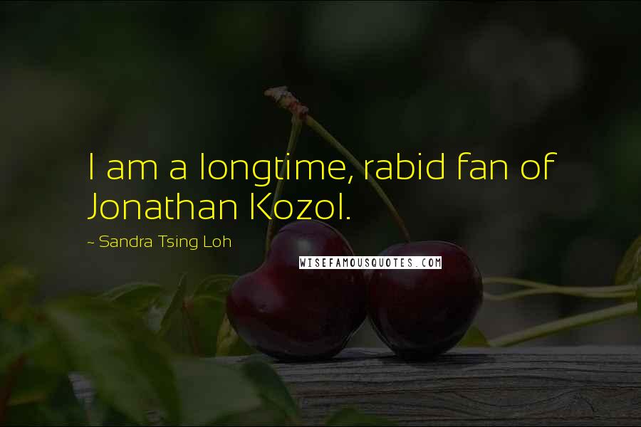 Sandra Tsing Loh quotes: I am a longtime, rabid fan of Jonathan Kozol.