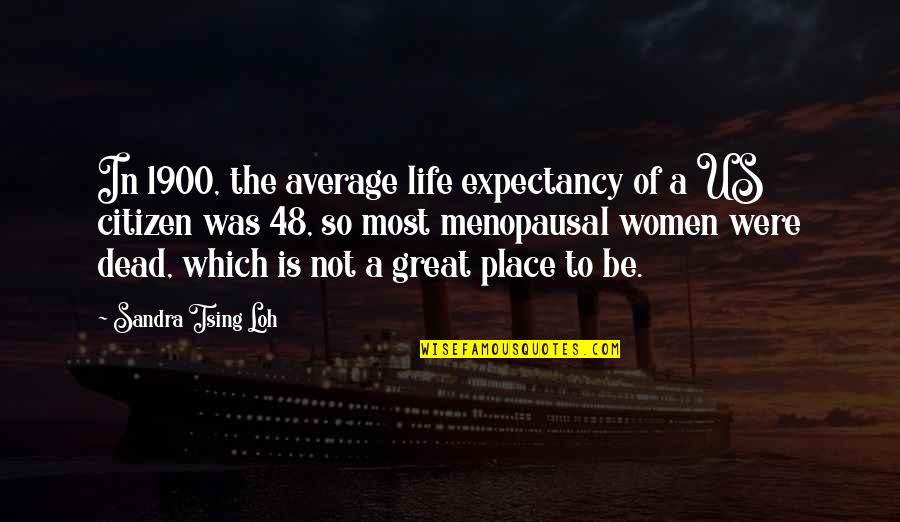 Sandra Tsing Loh Quotes By Sandra Tsing Loh: In 1900, the average life expectancy of a
