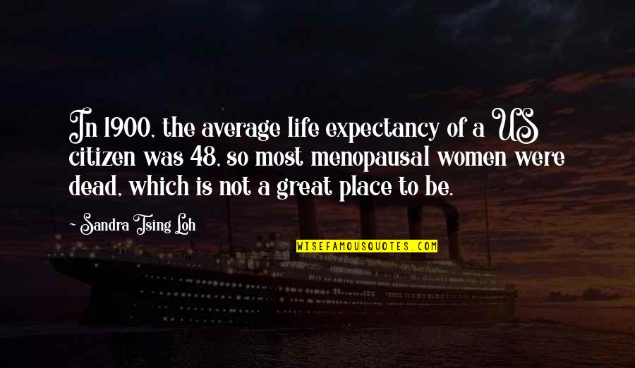 Sandra Tsing Loh Quotes By Sandra Tsing Loh: In 1900, the average life expectancy of a Sandra Tsing Loh Quotes By Sandra Tsing Loh: In 1900, the average life expectancy of a