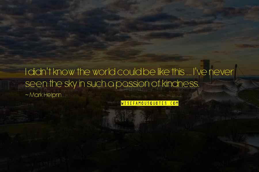 Sandrala Part Quotes By Mark Helprin: I didn't know the world could be like Sandrala Part Quotes By Mark Helprin: I didn't know the world could be like