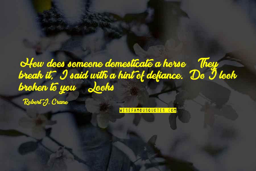 Sandrala Part Quotes By Robert J. Crane: How does someone domesticate a horse?" "They break Sandrala Part Quotes By Robert J. Crane: How does someone domesticate a horse?" "They break