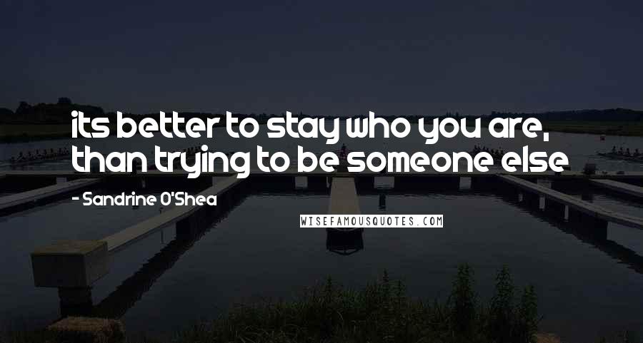 Sandrine O'Shea quotes: its better to stay who you are, than trying to be someone else