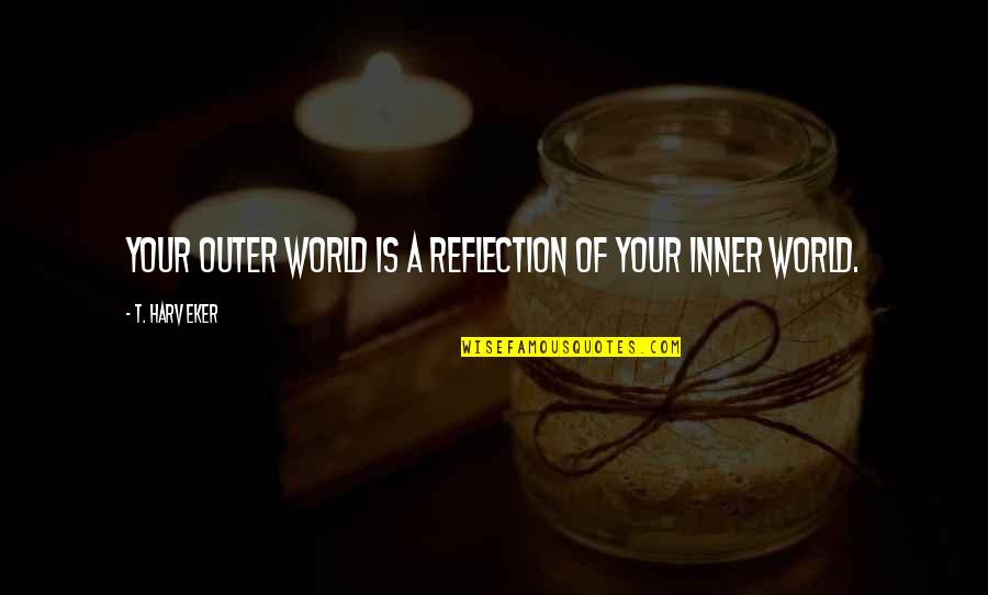 Sandrines Bistro Quotes By T. Harv Eker: Your outer world is a reflection of your