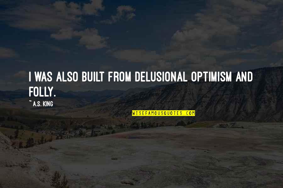Sandrinis Public House Quotes By A.S. King: I was also built from delusional optimism and