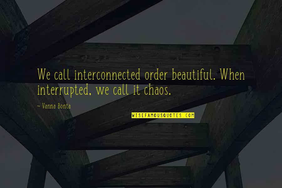 Sandtech Quotes By Vanna Bonta: We call interconnected order beautiful. When interrupted, we
