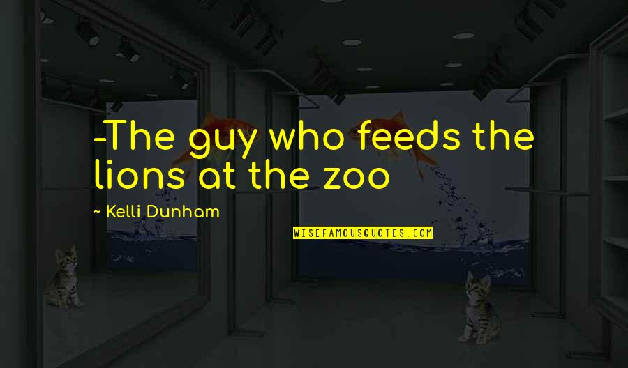Sanduny Quotes By Kelli Dunham: -The guy who feeds the lions at the