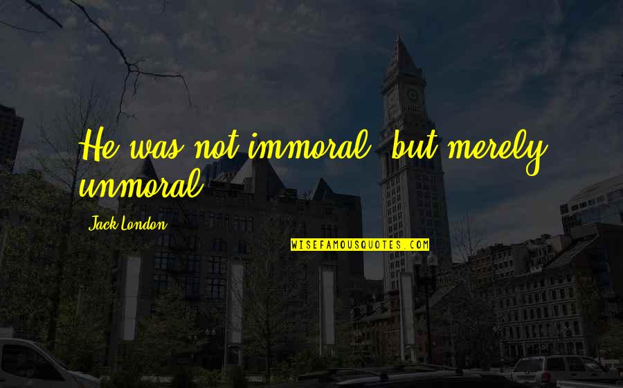Sandwich Board Sign Quotes By Jack London: He was not immoral, but merely unmoral.
