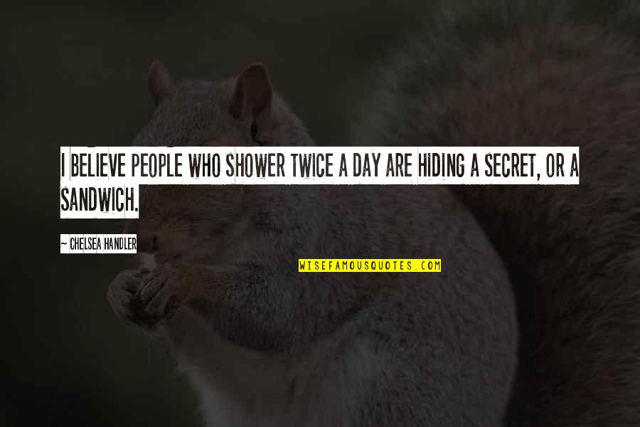 Sandwich Day Quotes By Chelsea Handler: I believe people who shower twice a day