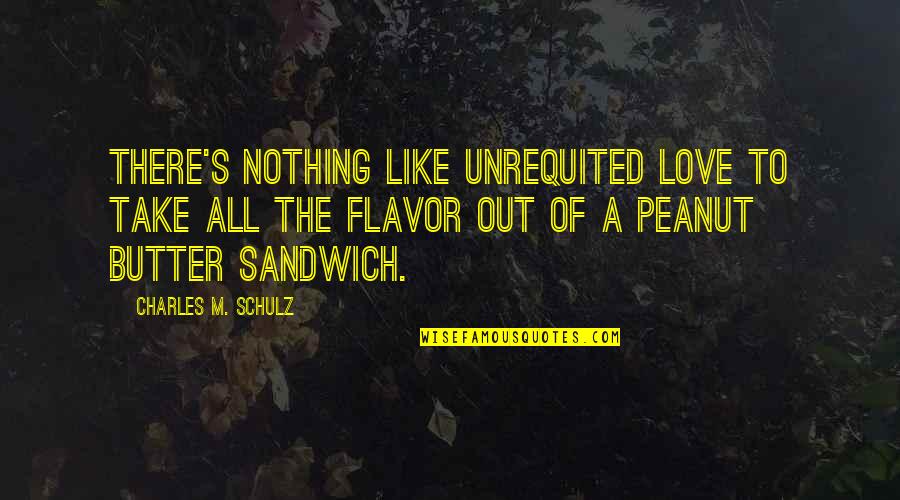 Sandwich Love Quotes By Charles M. Schulz: There's nothing like unrequited love to take all