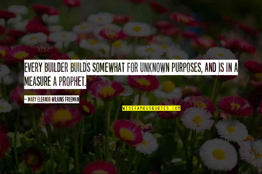 Sandwiched Generation Quotes By Mary Eleanor Wilkins Freeman: Every builder builds somewhat for unknown purposes, and Sandwiched Generation Quotes By Mary Eleanor Wilkins Freeman: Every builder builds somewhat for unknown purposes, and