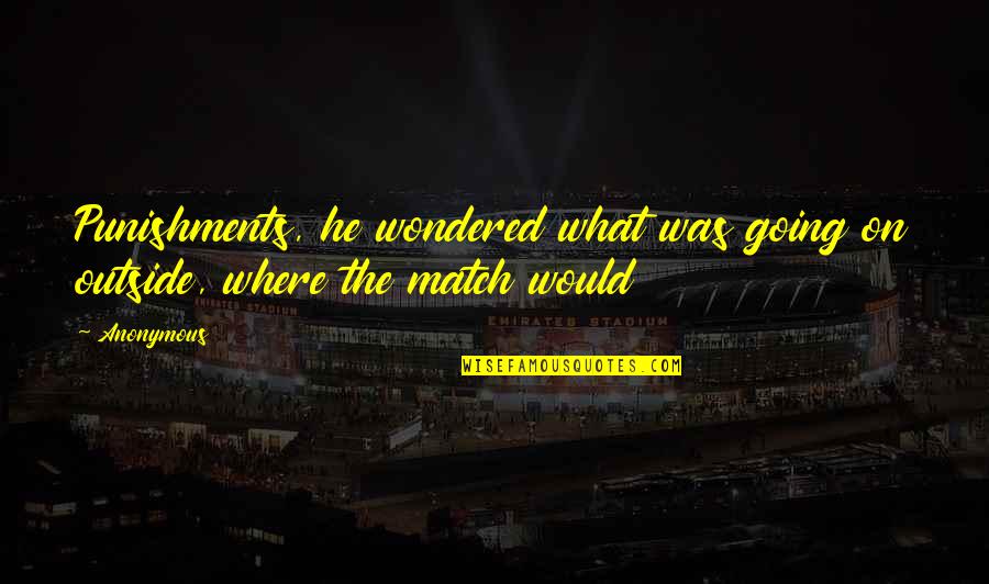 Sandwiched Synonym Quotes By Anonymous: Punishments, he wondered what was going on outside,