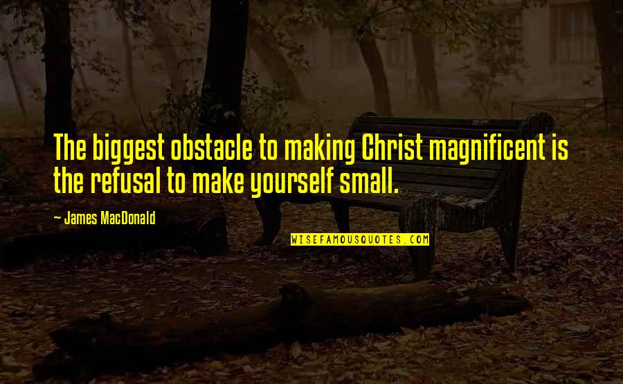 Sandwiched Synonym Quotes By James MacDonald: The biggest obstacle to making Christ magnificent is