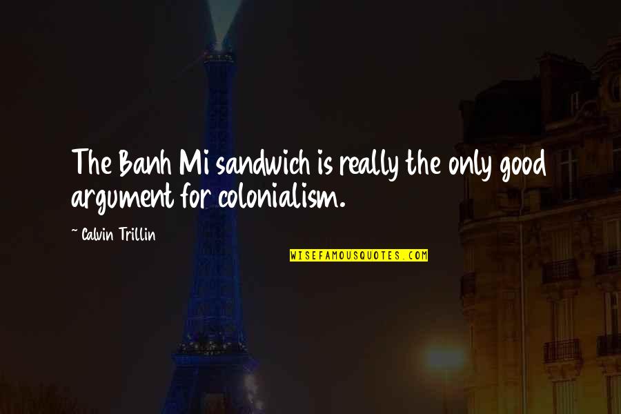 Sandwiches Quotes By Calvin Trillin: The Banh Mi sandwich is really the only