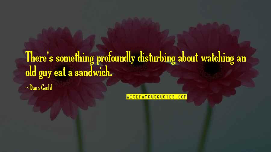 Sandwiches Quotes By Dana Gould: There's something profoundly disturbing about watching an old