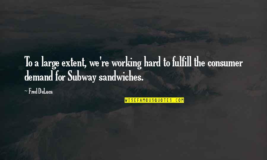 Sandwiches Quotes By Fred DeLuca: To a large extent, we're working hard to