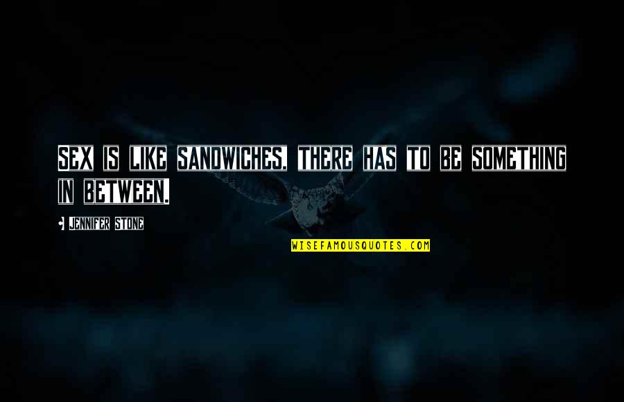 Sandwiches Quotes By Jennifer Stone: Sex is like sandwiches, there has to be