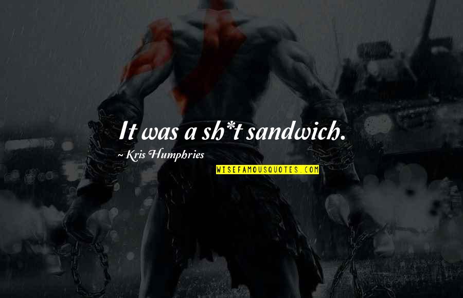 Sandwiches Quotes By Kris Humphries: It was a sh*t sandwich.