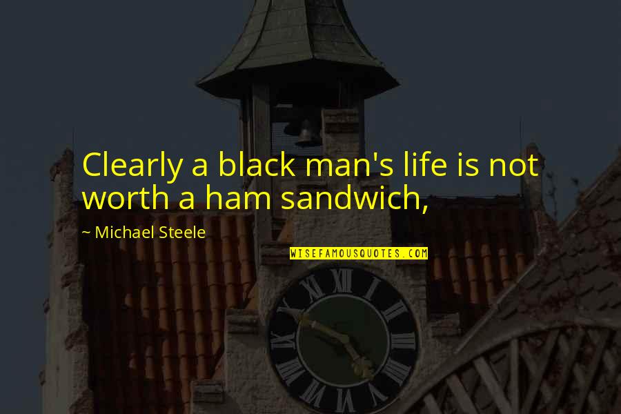 Sandwiches Quotes By Michael Steele: Clearly a black man's life is not worth