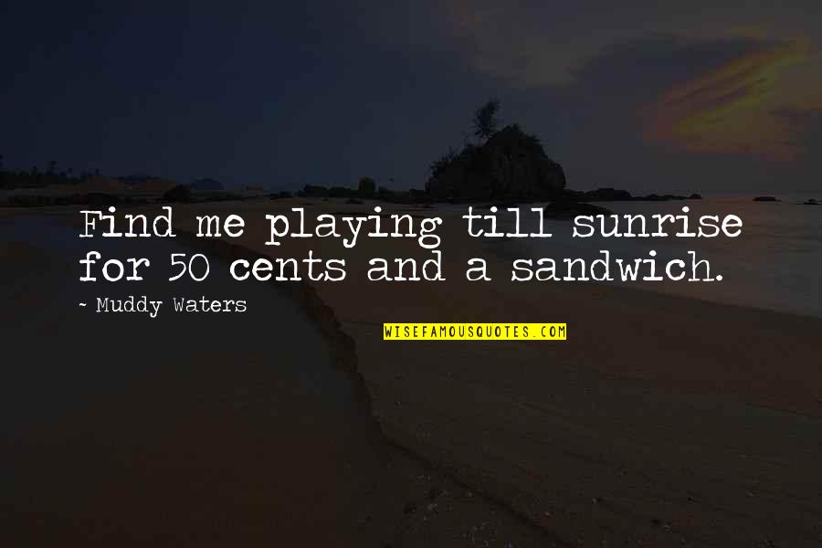 Sandwiches Quotes By Muddy Waters: Find me playing till sunrise for 50 cents