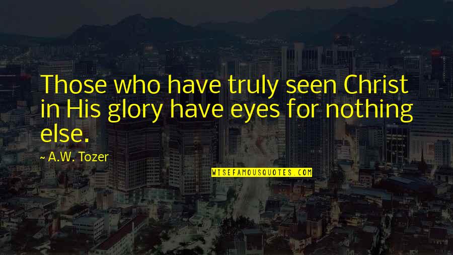 Sandwiching Around Quotes By A.W. Tozer: Those who have truly seen Christ in His