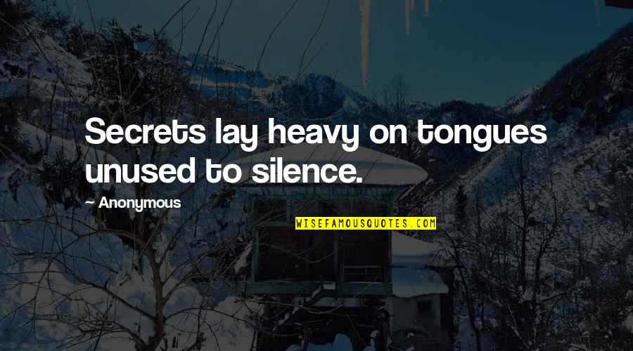 Sandwiching Quotes By Anonymous: Secrets lay heavy on tongues unused to silence.