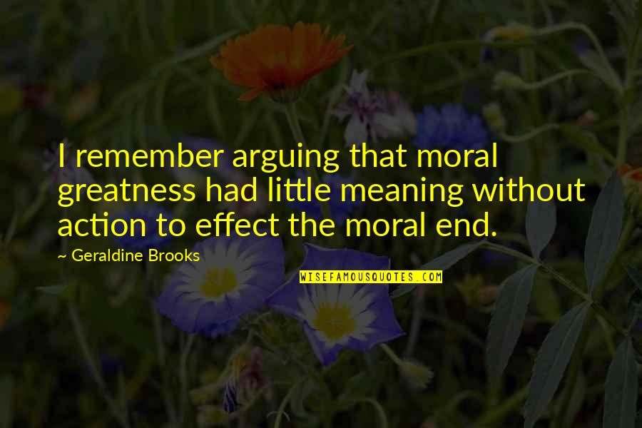 Sandwiching Technique Quotes By Geraldine Brooks: I remember arguing that moral greatness had little