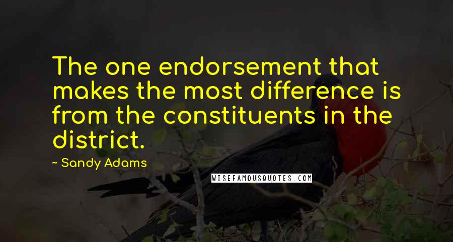 Sandy Adams quotes: The one endorsement that makes the most difference is from the constituents in the district.