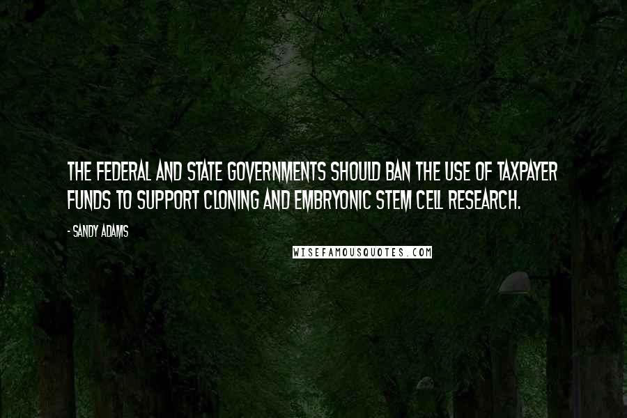 Sandy Adams quotes: The federal and state governments should ban the use of taxpayer funds to support cloning and embryonic stem cell research.