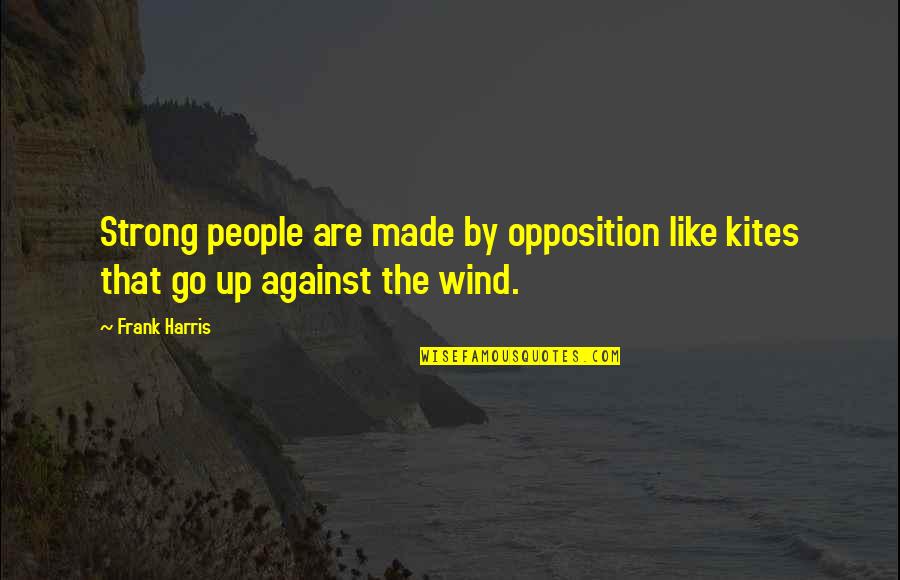 Sandy Alomar Quotes By Frank Harris: Strong people are made by opposition like kites