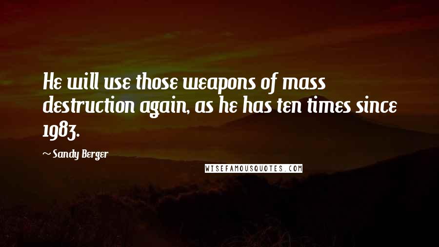 Sandy Berger quotes: He will use those weapons of mass destruction again, as he has ten times since 1983.