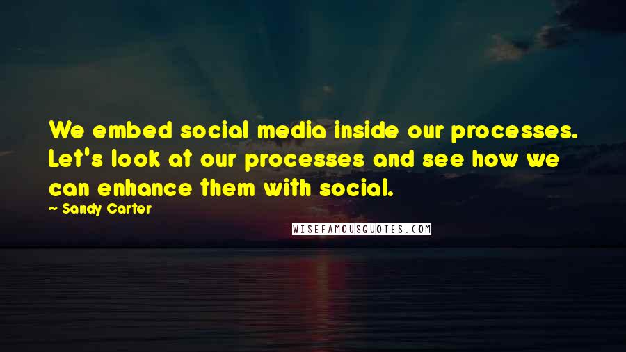 Sandy Carter quotes: We embed social media inside our processes. Let's look at our processes and see how we can enhance them with social.