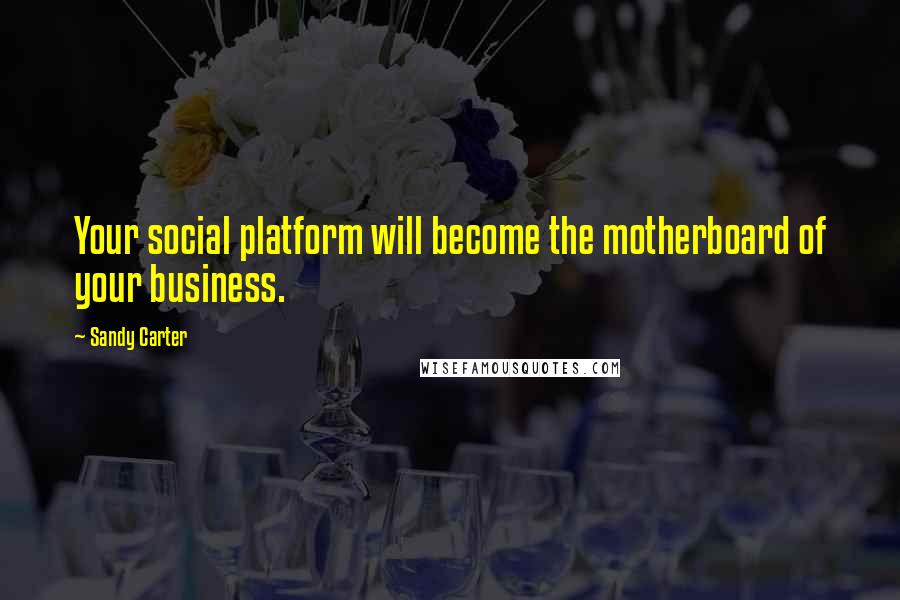 Sandy Carter quotes: Your social platform will become the motherboard of your business.