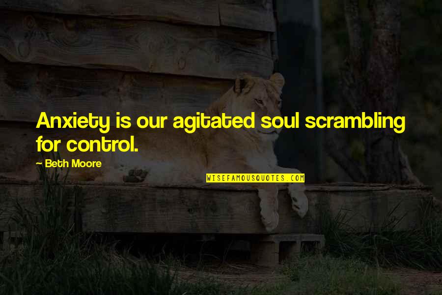 Sandy Cohen Quotes By Beth Moore: Anxiety is our agitated soul scrambling for control.