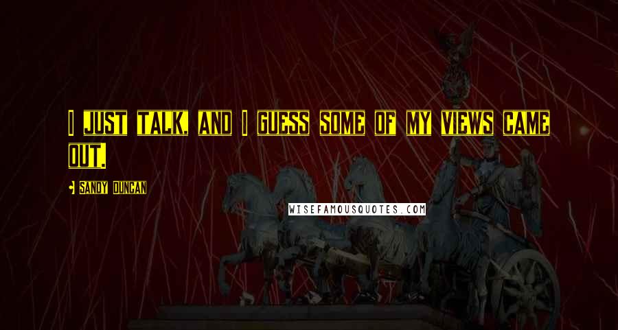 Sandy Duncan quotes: I just talk, and I guess some of my views came out.