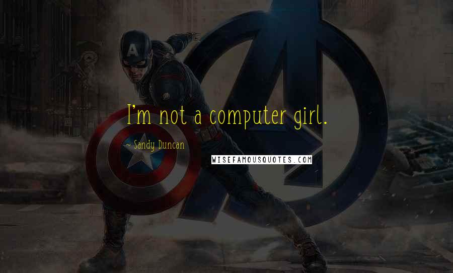 Sandy Duncan quotes: I'm not a computer girl.